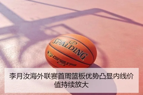 李月汝海外联赛首周篮板优势凸显内线价值持续放大