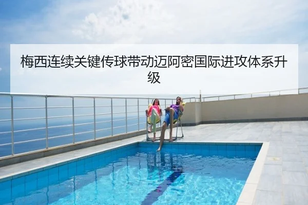 梅西连续关键传球带动迈阿密国际进攻体系升级